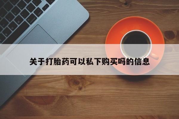 私人正品打胎药联系方式关于打胎药可以私下购买吗的信息