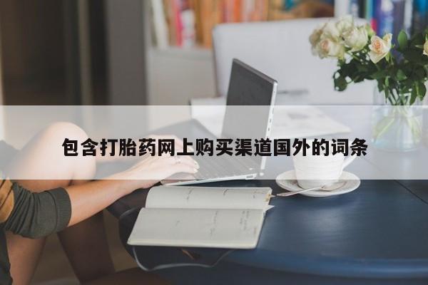 私人正品打胎药联系方式包含打胎药网上购买渠道国外的词条