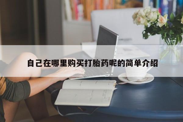 私人正品打胎药联系方式自己在哪里购买打胎药呢的简单介绍