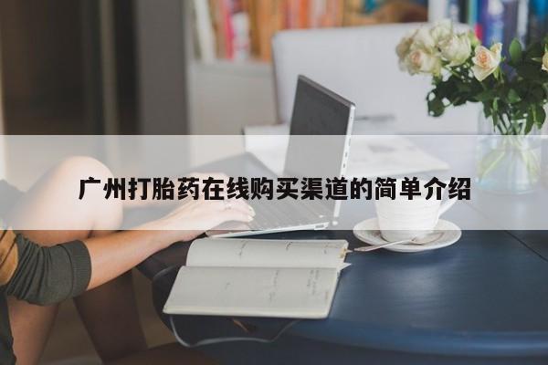 私人正品打胎药联系方式广州打胎药在线购买渠道的简单介绍
