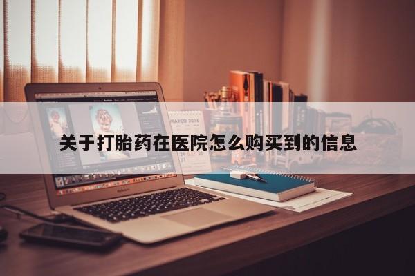 私人正品打胎药联系方式关于打胎药在医院怎么购买到的信息