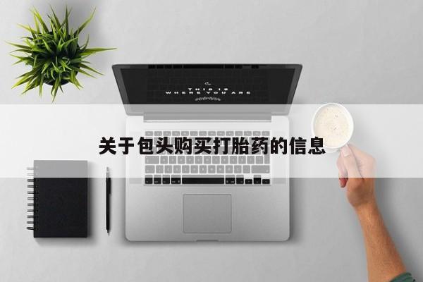 私人正品打胎药联系方式关于包头购买打胎药的信息