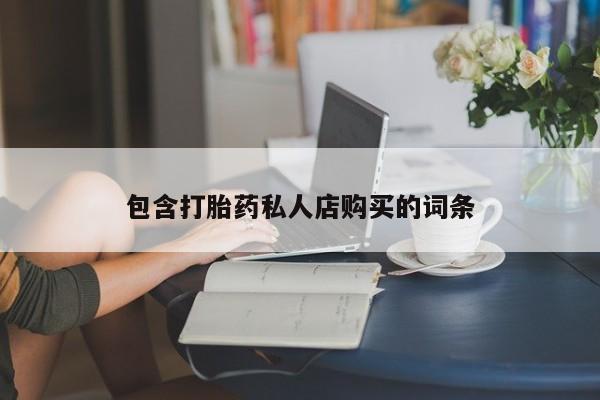 私人正品打胎药联系方式包含打胎药私人店购买的词条