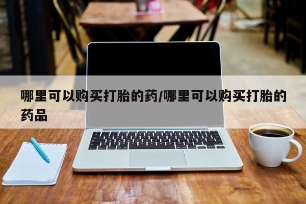 私人正品打胎药联系方式哪里可以购买打胎的药/哪里可以购买打胎的药品