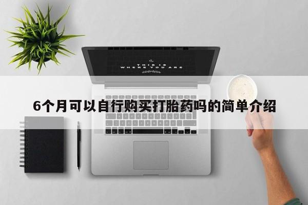 私人正品打胎药联系方式6个月可以自行购买打胎药吗的简单介绍