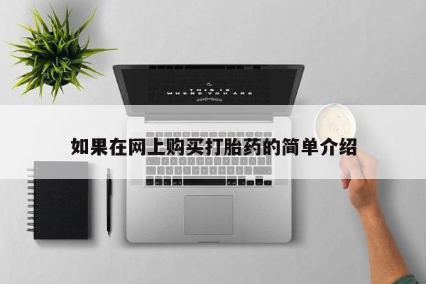 私人正品打胎药联系方式如果在网上购买打胎药的简单介绍