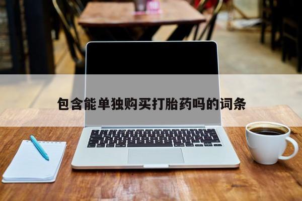 私人正品打胎药联系方式包含能单独购买打胎药吗的词条
