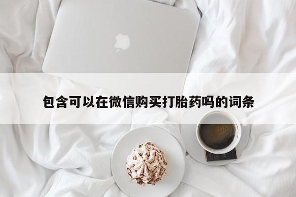 私人正品打胎药联系方式包含可以在微信购买打胎药吗的词条