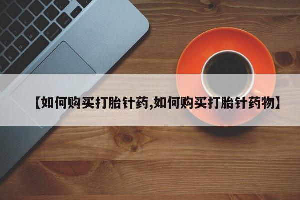 私人正品打胎药联系方式【如何购买打胎针药,如何购买打胎针药物】