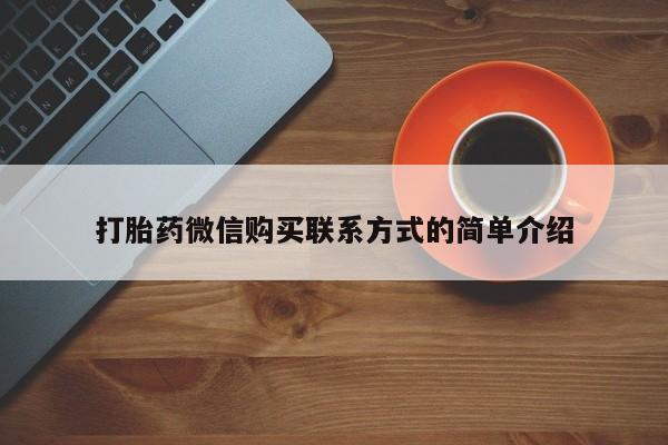 私人正品打胎药联系方式打胎药微信购买联系方式的简单介绍